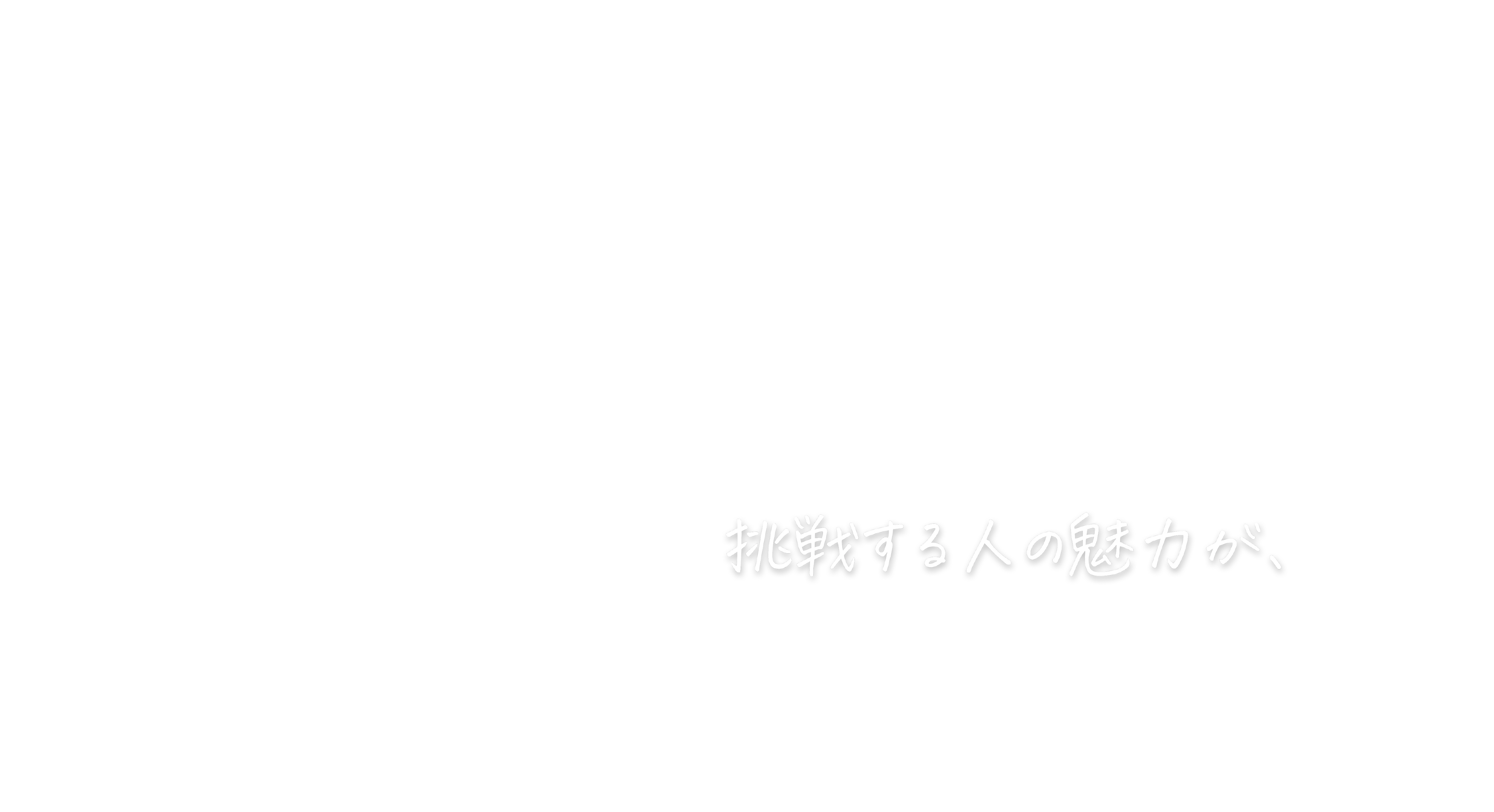 挑戦する人の魅力が、